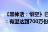 《黑神话：悟空》已售超450万份！业内人士：有望达到700万份