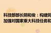 科技部部长阴和俊：构建同科技创新相适应的科技金融体制 加强对国家重大科技任务和科技型中小企业的金融支持