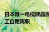 日本唯一电视液晶面板生产公司停产：500员工自愿离职