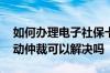 如何办理电子社保卡 如果公司没有交社保劳动仲裁可以解决吗