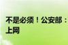 不是必须！公安部：没有网号、网证也可正常上网