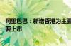 阿里巴巴：新增香港为主要上市地 将于8月28日完成双重主要上市