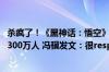 杀疯了！《黑神话：悟空》销量超1000万套！最高同时在线300万人 冯骥发文：很respect！