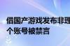 借国产游戏发布非理性言论引战！微博：138个账号被禁言