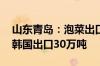 山东青岛：泡菜出口价格涨近三成 今年或向韩国出口30万吨