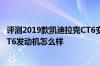 评测2019款凯迪拉克CT6变速箱怎么样及2019款凯迪拉克CT6发动机怎么样