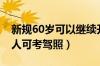 新规60岁可以继续开大货车了（70岁以上老人可考驾照）