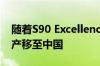 随着S90 Excellence的发布 沃尔沃S90的生产移至中国