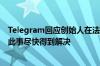 Telegram回应创始人在法国被捕：公司遵守欧盟法律 期待此事尽快得到解决