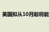 英国拟从10月起将能源价格上限上调约10%