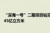 “深海一号”二期项目钻完井作业完成：天然气年产量将达45亿立方米