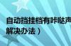 自动挡挂档有咔哒声解决办法（挂档有咔哒声解决办法）