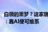 白领的噩梦？这家瑞典支付巨头计划裁员一半：靠AI便可维系