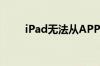 iPad无法从APP应用商店下载程序