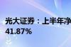 光大证券：上半年净利润13.91亿元 同比下降41.87%