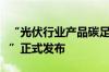 “光伏行业产品碳足迹基础数据库及核算平台”正式发布