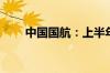 中国国航：上半年净亏损27.82亿元