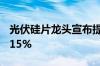 光伏硅片龙头宣布提价！光伏ETF基金上涨2.15%