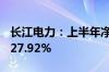 长江电力：上半年净利润113.62亿 同比增长27.92%