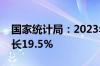 国家统计局：2023年经济发展新动能指数增长19.5%