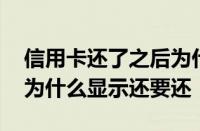 信用卡还了之后为什么还需要还 信用卡还了为什么显示还要还