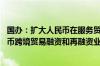 国办：扩大人民币在服务贸易领域的跨境使用 支持开展人民币跨境贸易融资和再融资业务