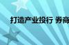 打造产业投行 券商探寻服务实体新思路