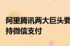 阿里腾讯两大巨头要打通了！淘宝即将全面支持微信支付