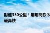 时速350公里！荆荆高铁今起联调联试：湖北省将实现市市通高铁