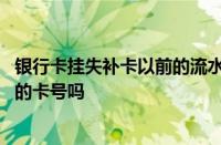 银行卡挂失补卡以前的流水还有吗 银行卡挂失补办还是原来的卡号吗