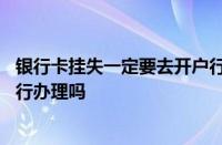 银行卡挂失一定要去开户行办理吗 银行卡挂失一定要去开户行办理吗