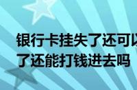 银行卡挂失了还可以打钱进去吗 银行卡挂失了还能打钱进去吗