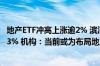 地产ETF冲高上涨逾2% 滨江集团、招商蛇口、万科A均涨近3% 机构：当前或为布局地产的良好时机