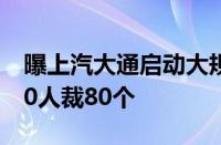 曝上汽大通启动大规模裁员：关闭考勤机 140人裁80个