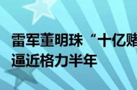 雷军董明珠“十亿赌局”现状：小米单季营收逼近格力半年