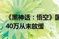 《黑神话：悟空》国区销量超1300万 日销超40万从未放缓