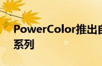 PowerColor推出自定义Radeon RX 5700系列