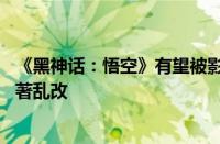 《黑神话：悟空》有望被影视化：游戏剧情引网友争议 对原著乱改