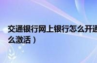 交通银行网上银行怎么开通短信通知（交通银行网上银行怎么激活）