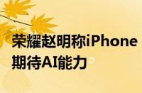 荣耀赵明称iPhone 16硬件也就那样：只有点期待AI能力