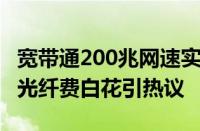 宽带通200兆网速实际只有20兆 男子3千升级光纤费白花引热议