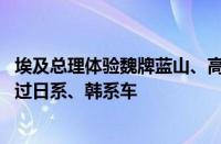 埃及总理体验魏牌蓝山、高山 魏建军：在埃及我们一定要卖过日系、韩系车