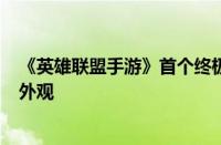 《英雄联盟手游》首个终极皮肤来了：双形态变身 4套不同外观