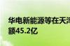 华电新能源等在天津成立投资合伙企业 出资额45.2亿