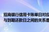 招商银行信用卡账单日对应还款日 招商银行信用卡的账单日与到期还款日之间的关系是