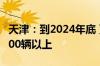 天津：到2024年底 更新购置新能源公交车1000辆以上