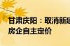 甘肃庆阳：取消新建商品住房销售价格备案 房企自主定价