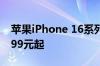 苹果iPhone 16系列国行版售价公布 售价5999元起