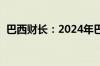 巴西财长：2024年巴西经济将增长超过3%