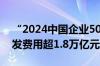 “2024中国企业500强”企业去年共投入研发费用超1.8万亿元